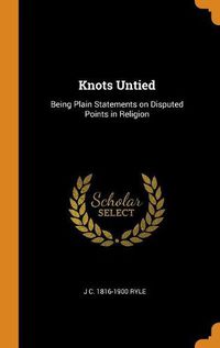 Cover image for Knots Untied: Being Plain Statements on Disputed Points in Religion