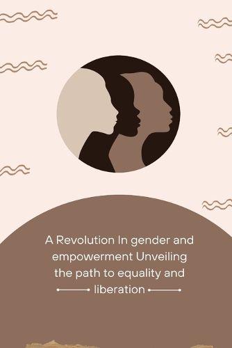Cover image for A Revolution in Gender and Empowerment Unveiling the Path to Equality and Liberation