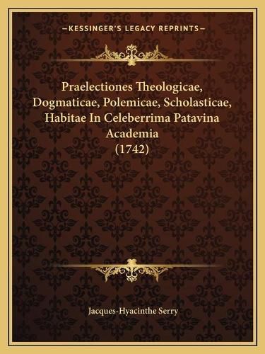 Cover image for Praelectiones Theologicae, Dogmaticae, Polemicae, Scholasticae, Habitae in Celeberrima Patavina Academia (1742)