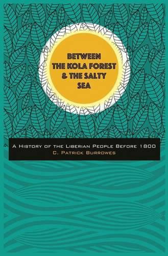 Cover image for Between the Kola Forest and the Salty Sea: A History of the Liberian People Before 1800