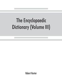 Cover image for The Encyclopaedic dictionary; an original work of reference to the words in the English language, giving a full account of their origin, meaning, pronunciation, and use with a Supplementary volume containing new words (Volume III)
