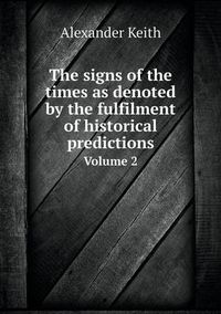 Cover image for The signs of the times as denoted by the fulfilment of historical predictions Volume 2