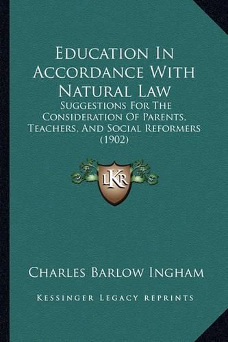 Cover image for Education in Accordance with Natural Law: Suggestions for the Consideration of Parents, Teachers, and Social Reformers (1902)