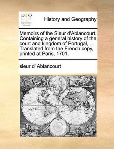 Cover image for Memoirs of the Sieur D'Ablancourt. Containing a General History of the Court and Kingdom of Portugal, ... Translated from the French Copy, Printed at Paris, 1701.