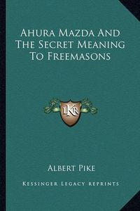 Cover image for Ahura Mazda and the Secret Meaning to Freemasons