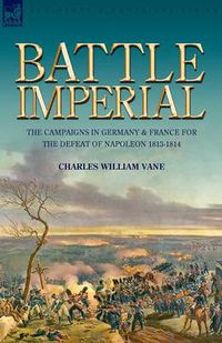 Cover image for Battle Imperial: the Campaigns in Germany & France for the Defeat of Napoleon 1813-1814