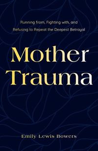 Cover image for Mother Trauma: Running From, Fighting with, and Refusing to Repeat the Deepest Betrayal