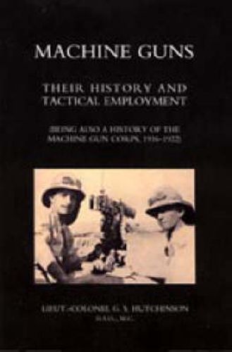 Cover image for Machine Guns: Their History and Tactical Employment (being Also a History of the Machine Gun Corps,1916-1922)