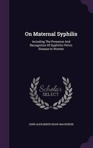 On Maternal Syphilis: Including the Presence and Recognition of Syphilitic Pelvic Disease in Women