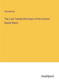 Cover image for The Last Twenty-One Days of the Convict Daniel Mann