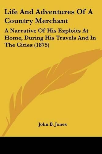 Life and Adventures of a Country Merchant: A Narrative of His Exploits at Home, During His Travels and in the Cities (1875)