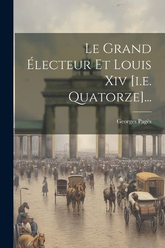 Cover image for Le Grand Electeur Et Louis Xiv [i.e. Quatorze]...