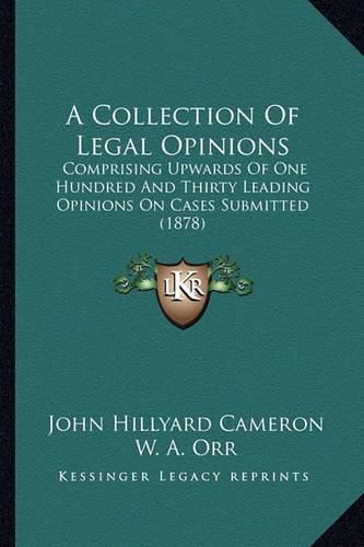 A Collection of Legal Opinions: Comprising Upwards of One Hundred and Thirty Leading Opinions on Cases Submitted (1878)