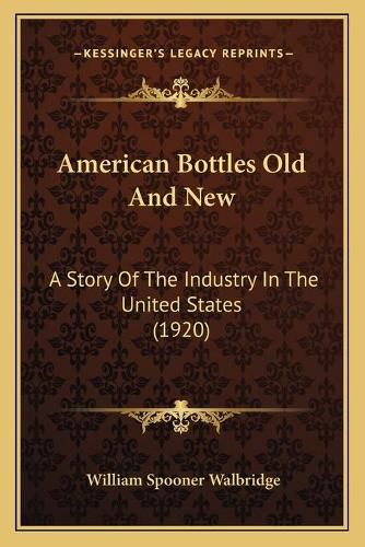 Cover image for American Bottles Old and New: A Story of the Industry in the United States (1920)