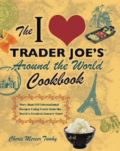 Cover image for The I Love Trader Joe's Around The World Cookbook: More than 150 International Recipes Using Foods from the World's Greatest Grocery Store