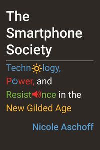 Cover image for The Smartphone Society: Technology, Power, and Resistance in the New Gilded Age