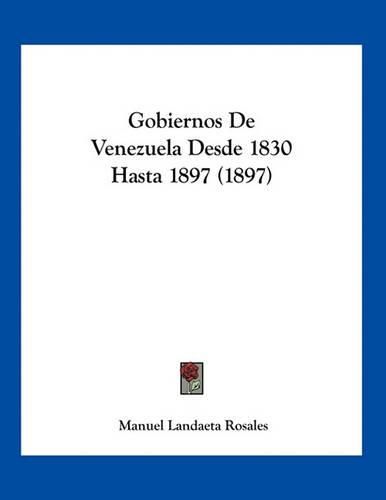 Cover image for Gobiernos de Venezuela Desde 1830 Hasta 1897 (1897)