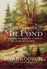 Cover image for The Elusive Mr. Pond: The Soldier, Fur Trader and Explorer Who Opened the Northwest