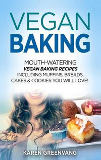 Cover image for Vegan Baking: Mouth-Watering Vegan Baking Recipes Including Muffins, Breads, Cakes & Cookies You Will Love!