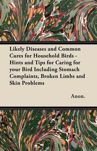 Cover image for Likely Diseases and Common Cures for Household Birds - Hints and Tips for Caring for Your Bird Including Stomach Complaints, Broken Limbs and Skin Problems