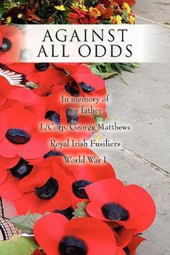 Cover image for Against All Odds: In memory of my father L/Corp. George Matthews Royal Irish Fusiliers World War I