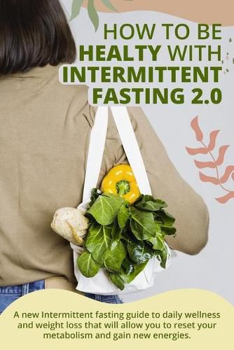 Cover image for How to Be Healty with Intermittent Fasting 2.0: A new Intermittent fasting guide to daily wellness and weight loss that will allow you to reset your metabolism and gain new energies. June 2021 Edition