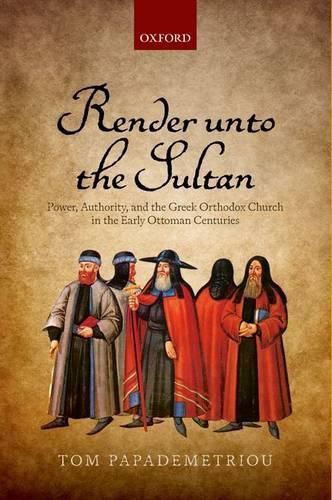 Cover image for Render unto the Sultan: Power, Authority, and the Greek Orthodox Church in the Early Ottoman Centuries