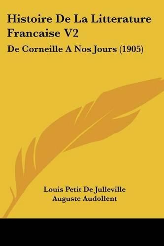 Histoire de La Litterature Francaise V2: de Corneille a Nos Jours (1905)