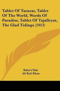 Cover image for Tablet of Tarazat, Tablet of the World, Words of Paradise, Ttablet of Tarazat, Tablet of the World, Words of Paradise, Tablet of Tajalleyat, the Glad Tidings (1913) Ablet of Tajalleyat, the Glad Tidings (1913)