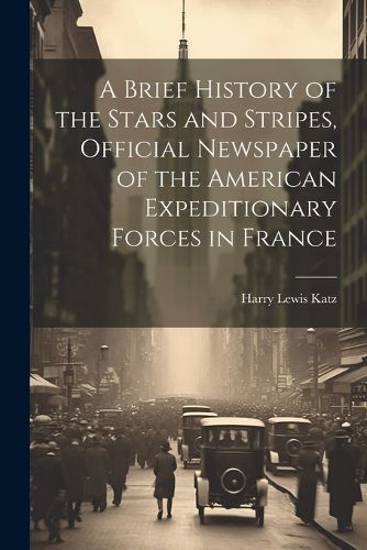Cover image for A Brief History of the Stars and Stripes, Official Newspaper of the American Expeditionary Forces in France