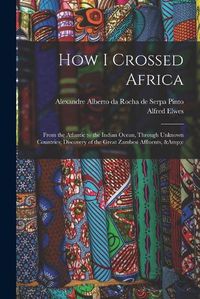 Cover image for How I Crossed Africa: From the Atlantic to the Indian Ocean, Through Unknown Countries; Discovery of the Great Zambesi Affluents, &c