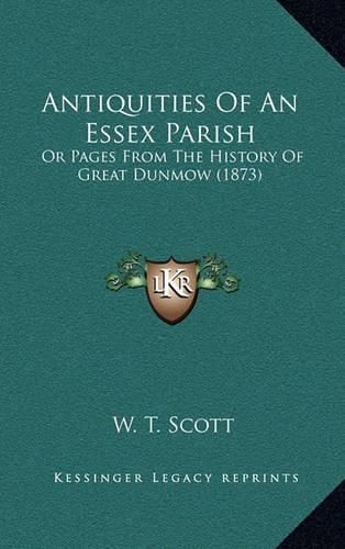 Antiquities of an Essex Parish: Or Pages from the History of Great Dunmow (1873)