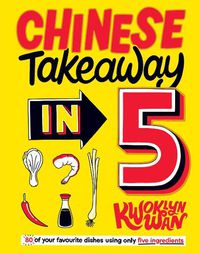Cover image for Chinese Takeaway in 5: 80 of Your Favourite Dishes Using Only Five Ingredients