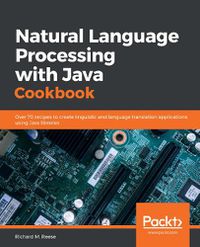 Cover image for Natural Language Processing with Java Cookbook: Over 70 recipes to create linguistic and language translation applications using Java libraries