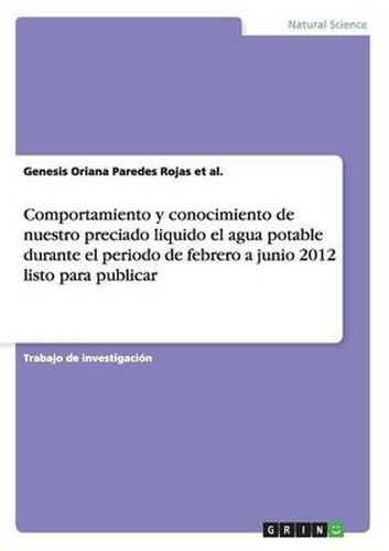 Cover image for Comportamiento y conocimiento de nuestro preciado liquido el agua potable durante el periodo de febrero a junio 2012 listo para publicar