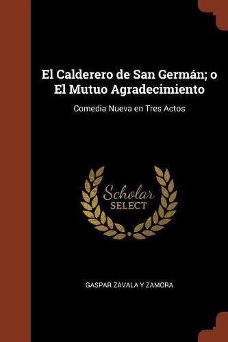 Cover image for El Calderero de San Germ n; o El Mutuo Agradecimiento: Comedia Nueva en Tres Actos