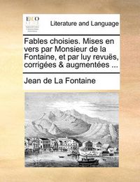 Cover image for Fables Choisies. Mises En Vers Par Monsieur de La Fontaine, Et Par Luy Revus, Corriges & Augmentes ...