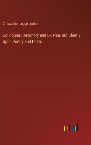 Cover image for Colloquies, Desultory and Diverse, But Chiefly Upon Poetry and Poets