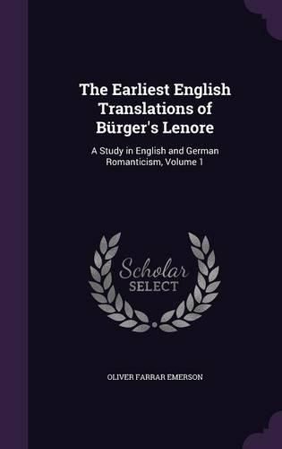 The Earliest English Translations of Burger's Lenore: A Study in English and German Romanticism, Volume 1