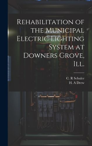 Cover image for Rehabilitation of the Municipal Electric Lighting System at Downers Grove, Ill.