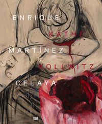 Cover image for Enrique Martinez Celaya & Kathe Kollwitz: From the First and the Last Things