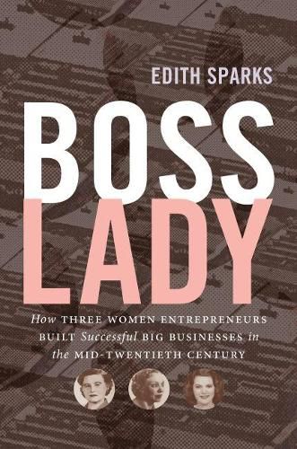 Cover image for Boss Lady: How Three Women Entrepreneurs Built Successful Big Businesses in the Mid-Twentieth Century