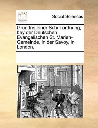 Cover image for Grundris Einer Schul-Ordnung, Bey Der Deutschen Evangelischen St. Marien-Gemeinde, in Der Savoy, in London.