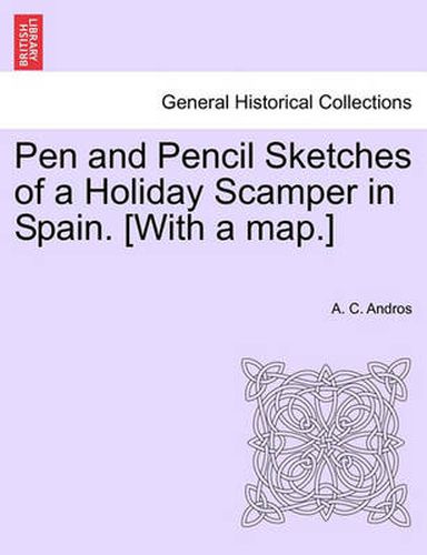 Cover image for Pen and Pencil Sketches of a Holiday Scamper in Spain. [With a Map.]