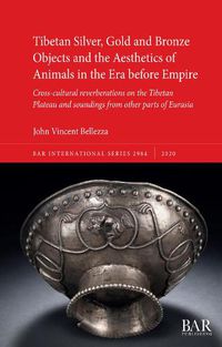 Cover image for Tibetan Silver, Gold and Bronze Objects and the Aesthetics of Animals in the Era before Empire: Cross-cultural reverberations on the Tibetan Plateau and soundings from other parts of Eurasia