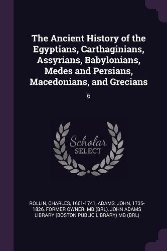 Cover image for The Ancient History of the Egyptians, Carthaginians, Assyrians, Babylonians, Medes and Persians, Macedonians, and Grecians