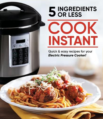 Cover image for Cook Instant 5 Ingredients or Less: Quick & Easy Recipes for Your Electric Pressure Cooker