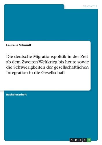 Cover image for Die deutsche Migrationspolitik in der Zeit ab dem Zweiten Weltkrieg bis heute sowie die Schwierigkeiten der gesellschaftlichen Integration in die Gesellschaft