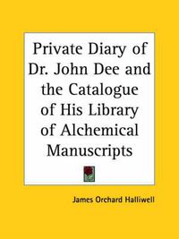 Cover image for Private Diary of Dr.John Dee and the Catalogue of His Library of Manuscripts from the Original Manuscripts in the Ashmolean Museum at Oxford, and Trinity College Library, Cambridge