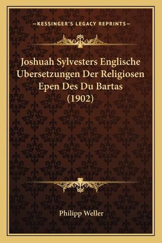 Cover image for Joshuah Sylvesters Englische Ubersetzungen Der Religiosen Epen Des Du Bartas (1902)